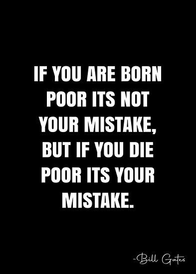 If you are born poor its not your mistake, But if you die poor its your mistake. – Bill Gates Quote QWOB Collection. Search for QWOB with the quote or author to find more quotes in my style… • Millions of unique designs by independent artists. Find your thing. Poor Quotes Life, Poor Quotes, Choose Me Quotes, Mother Theresa Quotes, Bill Gates Quotes, Bills Quotes, Free Printable Bookmarks, Math Quotes, White Quote