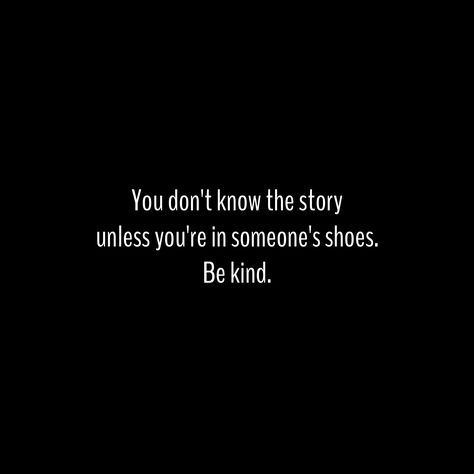 You don't know the story unless you're in someone's shoes. Be kind. If You Dont Know The Whole Story, You Don’t Know My Story, Personality Quotes, Quotes Bible Verses, Quotes Bible, Quotes Life, Be Kind, Declutter, Knowing You