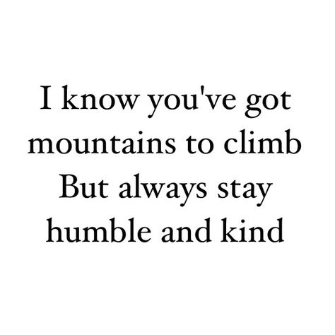 I know you've got mountains to climb, but always stay humble and kind Always Stay Humble And Kind Tattoo, Humble And Kind Tattoo, Heart Medicine, Kind Tattoo, Grandma Tattoos, Always Stay Humble And Kind, High School Life Hacks, High School Life, Humble Beginnings