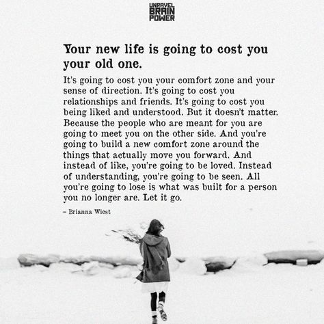 Your new life is going to cost you your old one. It’s going to cost you your comfort zone and your sense of direction. It’s going to cost you relationships and friends. It’s going to cost you being liked and understood. But it doesn’t matter. Because the people who are meant for you are going to meet you on the other side. And you’re going to build a new comfort zone around the things that actually move you forward. And instead of like, you’re going to be loved. Instead of understanding, Your New Life Is Going To Cost You, Your New Life Will Cost You Your Old One, Board Inspiration, Vision Board Inspiration, Life Lesson, Brain Power, It Doesnt Matter, To Be Loved, Lesson Quotes