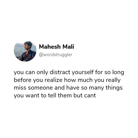 you can only distract yourself for so long before you realize how much you really miss someone and have so many things you want to tell them but cant Tell Me How You Really Feel, When You Miss Her But Cant Tell Her, Wanting To Talk To Someone But Cant, When You Miss Him But Cant Tell Him Quotes, Someone Can Make You Feel More, Liking Someone You Cant Have Quotes, If You Miss Someone Tell Them, How Can You Miss Someone You Never Had, I Miss You But I Cant Tell You