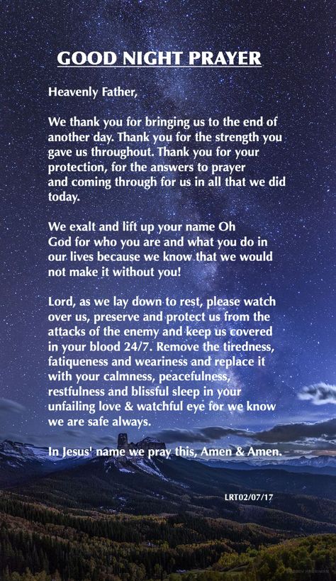 Heavenly Father, We thank you for bringing us to the end of another day. Thank you for the strength you gave us throughout. Thank you for your protection, for the answers to prayer and coming through for us in all that we did  today. We exalt and lift up your name Oh God for who you are and what you do in our lives because we know that we would not make it without you... Night Time Devotional, Prayers To End The Day, Nighttime Prayers For Protection, Prayer For Sleep And Protection, Night Prayers To End Your Day, End Of The Day Prayer, Night Time Prayers Bedtime, Night Prayer Bedtime, Night Prayer For Protection