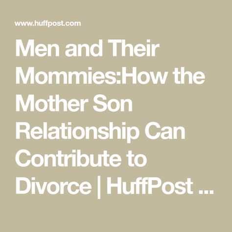 Men and Their Mommies:How the Mother Son Relationship Can Contribute to Divorce | HuffPost Life Mother And Son Relationship, Mother Son Relationship, Psychology 101, Love You A Lot, Get A Girlfriend, Mother And Son, Here's The Thing, Mother Son, Married Men