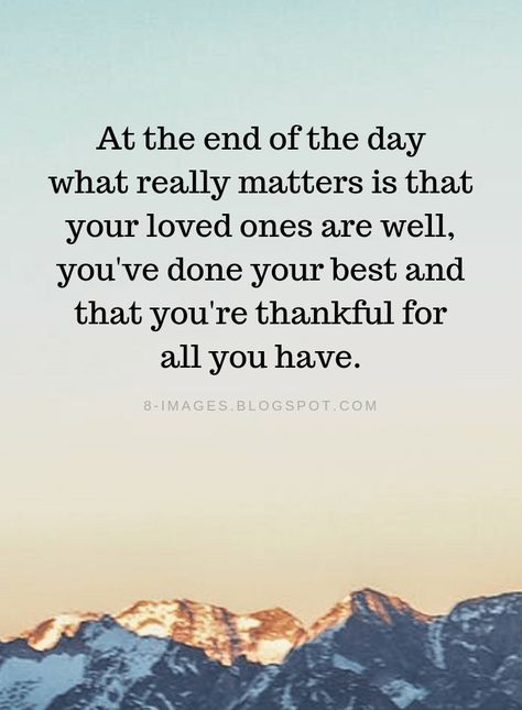 End of the Day Quotes At the end of the day what really matters is that your loved ones are well, you've done your best and that you're thankful for all you have. End Of Day Quotes, End Of The Day Quotes, Thankful Quotes, High Quality Pictures, Day Quotes, Quality Pictures, Quotable Quotes, Inspiring Quotes About Life, Loved Ones