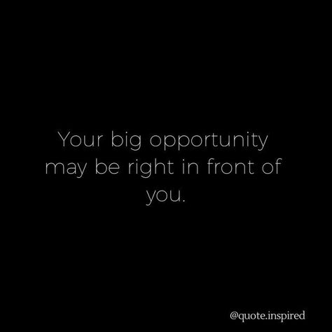 Your big opportunity may be right in front of you.  #quoteinspired #quotespiration #quotegram #quoted #quotesforsuccess #lifequotes #livelife #future #focus #success #successtipsquote.inspired Big Opportunities Quotes, Think Big Quotes, Think Bigger Quote, Big Risk Big Reward Quotes, If You Weren’t Ready You Wouldn’t Have The Opportunity Quote, Opportunities Quotes, Opportunity Quotes, S Quote, Inspiring Quotes