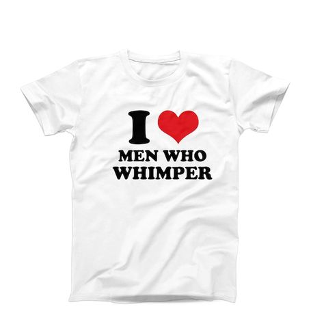 Funny Custom Shirts, Funny I Heart Shirts, I Love Men Who Whimper, I Heart Men Whimpering Pfp, Men Who Whimper, Funny T-shirt, Shirts With Text, Whimpering Men, I Heart Shirts