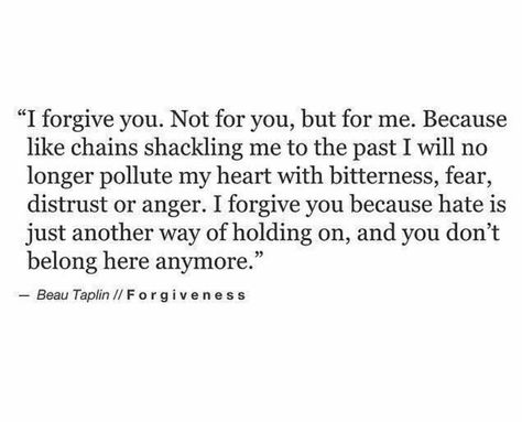 I will no longer pollute my heart with bitterness, fear, distrust or anger. You don't deserve a place in my mind, body or soul. I never hold hate in my heart, I know better. I forgive you bc you don't belong here anymore. Forgive Yourself Quotes, Beau Taplin Quotes, Words With Meaning, Poems Quotes, Forgiveness Quotes, I Forgive You, Forgive And Forget, Wealth Affirmations, With Meaning