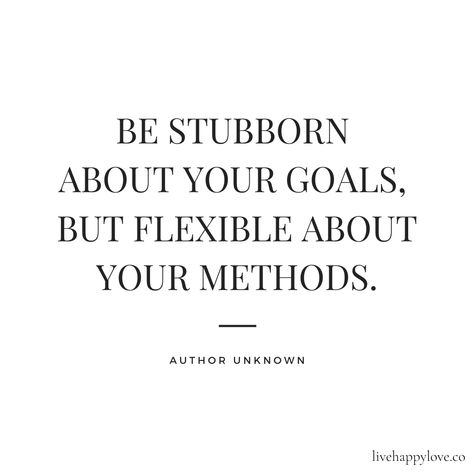 Be stubborn about your goals, but flexible about your methods. Be Stubborn About Your Goals, Be Flexible Quotes, I Have Goals Quotes, Flexibility Quotes, Flexible Quotes, Stubborn Quotes, Thrive Quotes, Body Confidence Quotes, Confidence Building Quotes