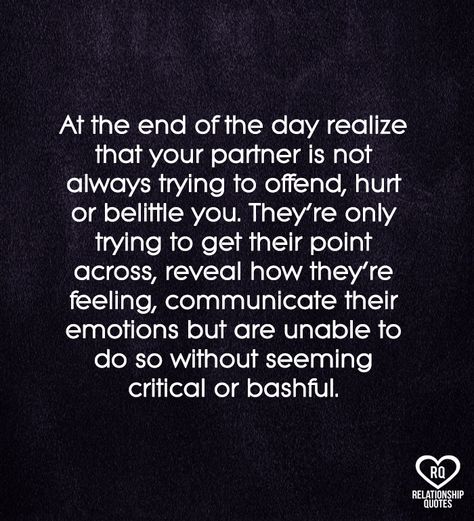 At the end of the day realize that your partner is not always trying to offend, hurt or belittle you. They're only trying to get their point across, reveal how they're feeling, communicate their emotions but are unable to do so without seeming critical or bashful. I'll Give You Space Quotes Relationships, Protect Your Partner Quotes, Unable To Communicate Quotes, Relationship Without Communication, When He Gets Defensive Quotes, Standing Up For Your Partner Quotes, Shutting Down Quotes Relationships, Belittle Quotes Relationships, Feeling Unheard Quotes Relationships