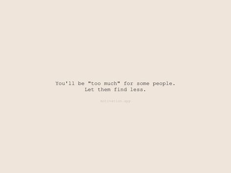 You'll be "too much" for some people. Let them find less. From the Motivation app: https://motivation.app/download Dont Let People Make You Feel Less, Being Too Much Quotes, Let People Go, Let Them, Motivation App, Just Be Happy, Someone New, Self Care Activities, Find Someone