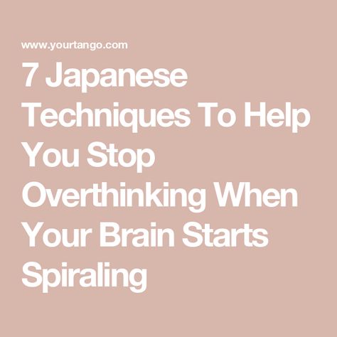 7 Japanese Techniques To Help You Stop Overthinking When Your Brain Starts Spiraling Techniques To Stop Overthinking, When You Overthink, Advice For Overthinking, How To Overcome Overthinking, How To Stop Overthinking, Stop Method, Not Overthinking, Remaining Calm, Japanese Concept