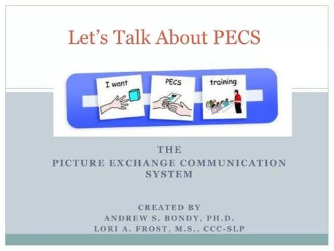 Let’s Talk About PECS. The Picture Exchange Communication System Created by Andrew S. Bondy , Ph.D. Lori A. Frost, M.S., CCC-SLP. Picture Exchange Communication System. Research based w/ many acquiring spoken language Students are initiators Picture Exchange Communication System, The Learning Experience, Sentence Structure, Communication System, More Words, Positive Parenting, Communication Skills, The Picture, Powerpoint Presentation