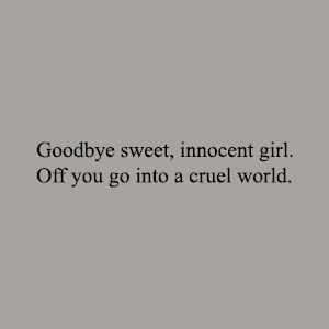 Goodbye sweet, innocent girl. Off you go into a cruel world. Innocent Aesthetic Girl, Cruel World Quotes, Innocent Girl Quotes, Innocent Girl Aesthetic, Innocence Aesthetic, Innocent Quotes, Innocent Aesthetic, Innocence Quotes, Cruel World