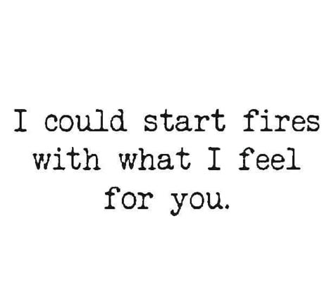 I Could Start Fires With What I Feel, I Have Feelings For You, We Looked At Each Other Too Long, Fire Quotes, Love And Lust, Soulmate Quotes, I Love My Girlfriend, Crush Quotes, Quotes For Him