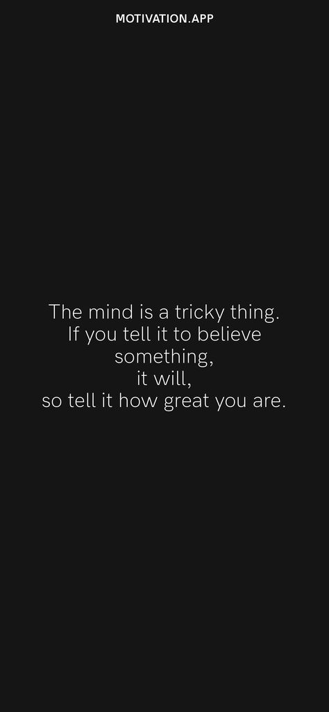 The mind is a tricky thing. If you tell it to believe something, it will, so tell it how great you are. From the Motivation app: https://motivation.app/download Motivation App, Daily Motivation, The Mind, Mindfulness, Quotes, Quick Saves, Black