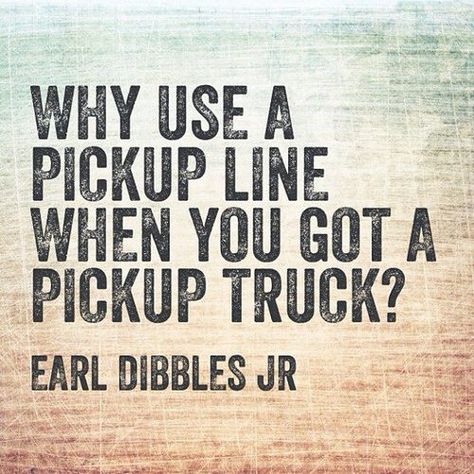 #truck Earl Dibbles Jr, Pickup Line, Truck Quotes, Everything Country, Country Girl Quotes, Jacked Up Trucks, Truck Yeah, Country Quotes, Classic Pickup Trucks