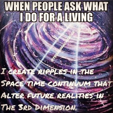 When #people #ask #what I do for a #living ... I #create #ripples in #space #time #continuum  #spacetime #future #reality #dimension #quote #meme  #spirituality Time Continuum, Spirit Science, Awakening Quotes, Space Time, To Infinity And Beyond, Spiritual Wisdom, Spirituality Energy, Spiritual Journey, Spiritual Awakening