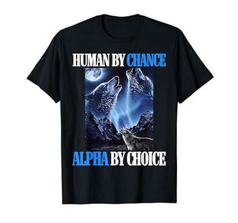 Human By Chance Alpha By Choice Cool Funny Alpha Wolf Meme T-Shirt Funny T-shirts, Alpha Wolf And His Mate, Alpha Male Unicorn Shirt, Wolf Characteristics, Alpha Wolf Ripping Shirt, Inappropriate Shirts, Pj Outfit, Alpha Wolf Meme Funny, Alpha Werewolf