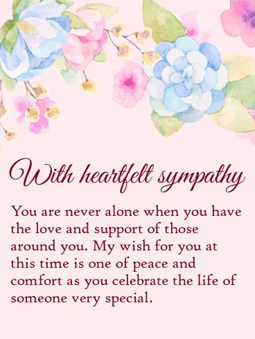 You are Never Alone - Sympathy Card: When a loved one passes away, it's not unusual for someone to feel lost and and alone. At this time, it's so important to lift their spirits by reminding them that as long as they have people around them who care, they will never be alone. Such a warm and comforting sentiment is beautifully conveyed in this sympathy card, which lets your offer your deepest condolences while providing a sense of peace and hope in the days, weeks and months ahead. My Deepest Condolences Prayers, In Sympathy Condolences, Deepest Condolences Quotes, Free Sympathy Cards, My Deepest Condolences Prayers Sympathy Messages, Sympathy Quotes Condolences, Sympathy Verses, Sympathy Card Sayings, Condolences Quotes