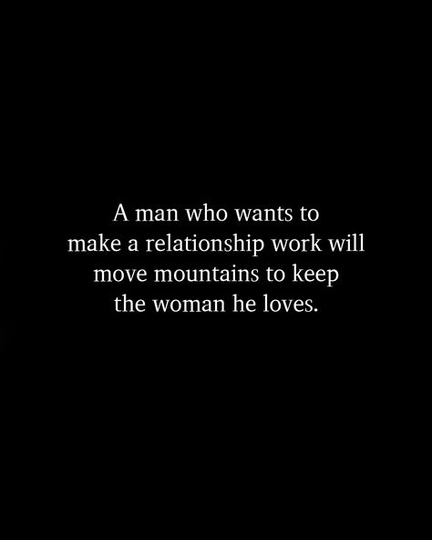 A man who wants to make a relationship work will move mountains to keep the woman he loves. A Man Will Move Mountains, If He Loves You Quotes Real Man, Men Chase What They Want, A Man Will Change For The Right Woman, When A Man Loves A Woman Quotes, Better Man Quotes, Men Aint Worth It Quotes, Loving A Woman Quotes, He Will Move Mountains