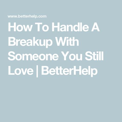 How To Handle A Breakup With Someone You Still Love | BetterHelp Advice For A Breakup, How To Handle Breakups, Breaking Up And Getting Back Together, Breaking Up When You Still Love Them, When He Wants To Break Up, How To Help Someone Get Over A Breakup, How To Handle A Breakup, Handling Breakups, How To Break Up With Someone