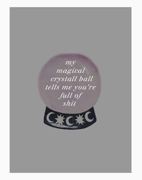 My magical crystal ball tells me that you're full of shit. Wiccan Quotes, Witch Quotes, Witch Aesthetic, Book Of Shadows, Crystal Ball, The Words, Picture Quotes, Me Quotes, Words Of Wisdom