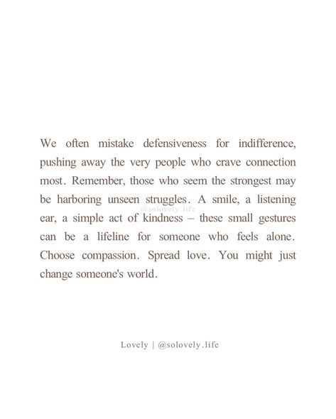 You never know what battles someone is fighting. A little compassion goes a long way. A smile, a chat, or just a kind gesture can really make a difference to someone who feels alone. Let’s try to be kind and spread some love. You never know whose day you might brighten! 🌸Follow @solovely.life for daily thoughts and inspirations © 2024 Lovely, Solovely life. All rights reserved. Unauthorized use of my videos, texts, or any content without express permission, is strictly prohibited. For rep... You Never Know What Someone Is Battling, Daily Thoughts, To Be Kind, You Never Know, Spread Love, Make A Difference, Pretty Quotes, Be Kind, Texts