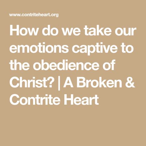 How do we take our emotions captive to the obedience of Christ? | A Broken & Contrite Heart Contrite Heart, Finding Faith, Take Every Thought Captive, Isaiah 55, 1 Thessalonians, Romans 12, Know The Truth, Speak The Truth, Lord Jesus Christ