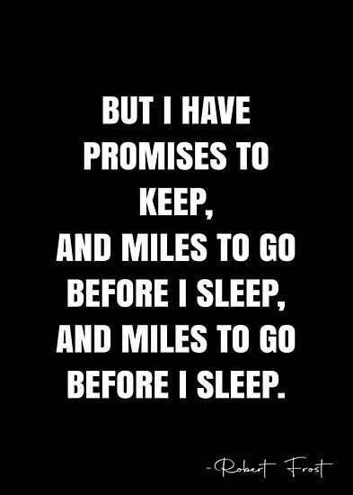 But I Have Promises To Keep, Miles To Go Before I Sleep, Robert Frost Quotes, Robert Frost Poems, White Quote, Before I Sleep, Miles To Go, Robert Frost, More Quotes