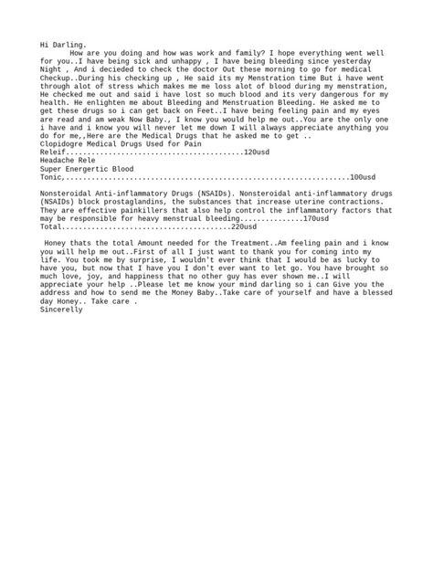 The sender says they have been feeling unwell and bleeding heavily since last night. They went to see a doctor who determined it was their menstrual period but the stress they have experienced has caused excessive bleeding, making them feel weak. The doctor prescribed several medications totaling $220 USD to treat the pain and stop the bleeding. The sender is asking their partner to send the money to pay for the medications so they can get better. Menstruation Pad Blood Format, Menstruation Format Billing, Mensuration Blood Picture, Mestrasion Format, Menstruation Pictures For Client, Menstrual Pain Billing Format, Menstrual Blood Picture In Toilet, Menstruation Format Pics For Client, Menstruation Format Pics