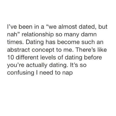 I've been in a "We almost dated, but nah" relationship so many damn times. Dating has become such an abstract concept to me. There's like 10 different levels of dating before you're actually dating. It's so confusing I need to nap. Dating But Not Dating Quotes, Before You Date Me Quotes, Nap Dates Quote, Before You Date Me, Dating Me Is Like, Single Girl Problems, Talking Stage, Burnout Quotes, Abstract Concept