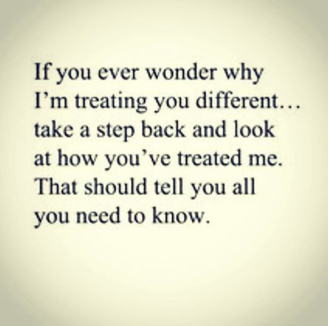 If you ever wonder why I’m treating you differently...take a step back and look at how you’ve treated me. That should tell you all you need to know. Step Back From People Quotes, You Can’t Take Back Words, Can’t Take Back Words, Quotes On How To Treat People, Dont Blame Me Quotes, I Treat You How You Treat Me Quotes, I Ignore People For A Reason, I Can’t Stand You Quotes, When Family Treats You Bad Quotes