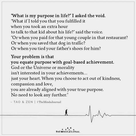 What is my purpose in life? I asked the void. What if I told you that you fulfilled it when you took an extra hour to talk to that kid Purpose In Life Quotes, Fulfillment Quotes, Soulmate Stories, What Is My Purpose, Life Purpose Quotes, Finding Purpose In Life, Purpose Quotes, My Purpose In Life, Zen Quotes