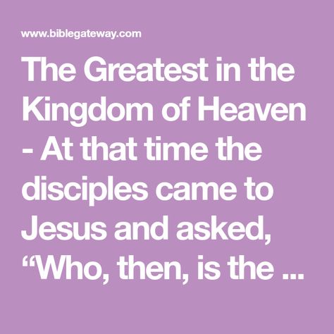 The Greatest in the Kingdom of Heaven - At that time the disciples came to Jesus and asked, “Who, then, is the greatest in the kingdom of heaven?” He The Kingdom Of Heaven, Kingdom Of Heaven, Bible Verses, Verses, Bible, Jesus