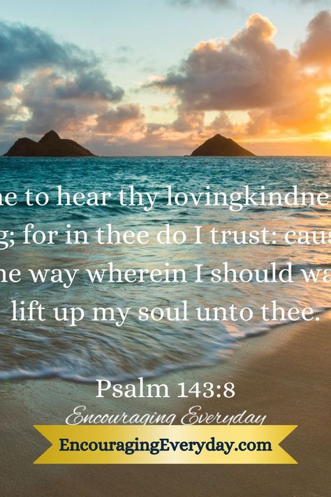 Psalm 143:8 KJV | Encouraging Everyday™ Blog, encouraging Bible verses, encouragement words, encouraging words, encouragement quotes, encouraging quotes, encouraging Bible passages, encouragement verses, encouraging Scripture, encouragement Scriptures, encouraging quotes about life, King James Version, KJV Bible verses Scripture Verses Kjv, Encouragement Verses, Verses Encouragement, Words Encouragement, Encouragement Words, Kjv Bible Verses, Encouraging Bible Verse, Psalm 143, Kjv Bible