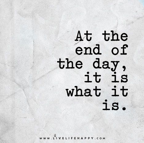 At the end of the day, it is what it is. I’m Over It All Quotes, Live Life Happy, Les Sentiments, Quotable Quotes, A Quote, True Words, Meaningful Quotes, The Words, Great Quotes