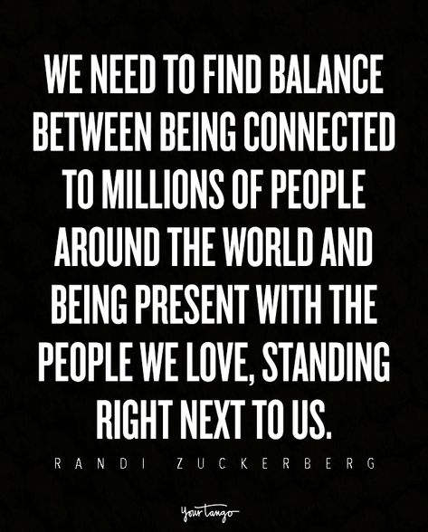 We need to find balance between being connected to millions of people around the world and being present with the people we love, standing right next to us. — Randi Zuckerberg Bring People Together Quotes, Quotes About Being On Your Phone, Finding Balance Quotes, Being Present Quotes, Present Quotes, Be Present Quotes, Balance Quotes, Successful Social Media, One Little Word