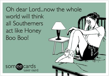 Oh dear Lord...now the whole world will think all Southerners act like Honey Boo Boo!