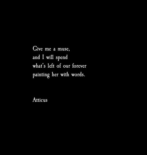 Give me a muse. #atticuspoetry #atticus #poetry #love #forever #poem #words #wild #muse The Dark Between Stars, Muse Aesthetic, Muse Quotes, Love Her Wild, Atticus Quotes, Atticus Poetry, Meaningful Poems, Inspirational Qoutes, Slam Poetry