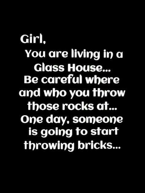 people in glass houses... ;)) People Who Throw Stones Quotes, People Who Live In Glass Houses Shouldnt Throw Stones, People That Live In Glass Houses Quotes, Glass House Quotes People Who Live In, People In Glass Houses Quotes Truths, Dont Throw Stones Quotes Glass Houses, People In Glass Houses Quotes, Throwing Stones Quotes, Glass House Quotes