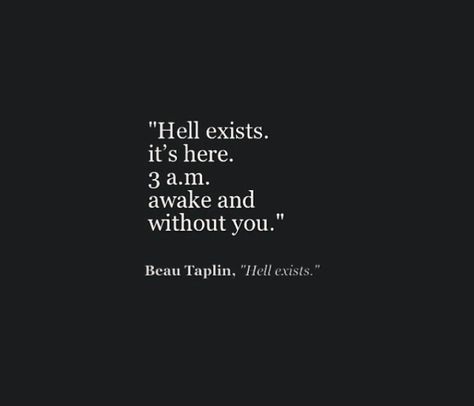 Hell...exists, it's here, 3am, awake and without you.. Beau Taplin Quotes, Without You Quotes, Missing You Quotes, 3 Am, Life Quotes Love, You Quotes, Phone Calls, Without You, Lyric Quotes