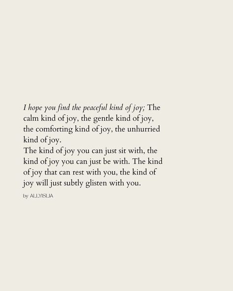 | That kind of joy ☾ I hope you find the peaceful kind of joy; The calm kind of joy, the gentle kind of joy, the comforting kind of joy, the… | Instagram Joy Is A Choice, Inner Joy Quotes, Peace And Joy Quotes, Joy Acronym, Pure Joy Aesthetic, Poems About Joy, Graceful Quotes, Finding Joy Quotes, Quotes About Joy