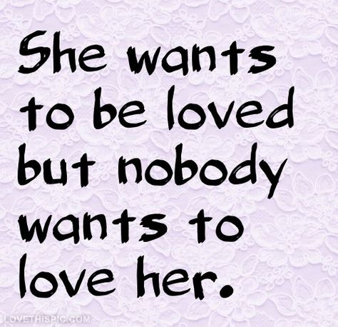 Ill Never Find Love Quotes, Nobody Wants You, Why Nobody Loves Me Quotes, Not Loveable Quotes, Never Been Loved Quotes, Nobody Wants Me Quotes, Am I Unloveable Quotes, Why Does Nobody Love Me, Why Does Nobody Want Me