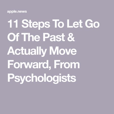 11 Steps To Let Go Of The Past & Actually Move Forward, From Psychologists Let Go Of The Past, To Move Forward, Move Forward, Psychologist, Let Go, Moving Forward, First Step, Letting Go, The Past