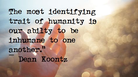 The most identifying trait of humanity is our abilty to be inhumane to one another.  Dean Koontz(1020x750) #quote #quotes #motivation #motivational Inhumane Quotes, Dean Koontz Books, Dean Koontz, Brilliant Quote, Full Quote, Insightful Quotes, Some Text, Writing Life, Writing Quotes