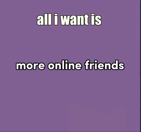 if u see this pls be my online friend /hj /nf I Like My Friend, Online Friends, All I Want