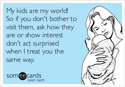 My kids are my world! So if you don't bother to visit them, ask how they are or show interest don't act surprised when I treat you the same way. Memes About Relationships Funny, Relationships Funny, Memes About Relationships, Funny Children, Grandparents Quotes, My Children Quotes, Mommy Quotes, About Relationships, Treat You