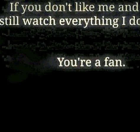 If you don't like me and still watch everything I do, You're a fan. Tell Me I Cant And Watch Me, You Don’t Like Me, Fan Behavior Quotes, If You Don’t Like Me Quotes, Funnt Quotes, Dont Like Me Quotes, Unbothered Quotes, Fan Quotes, Opinion Quotes