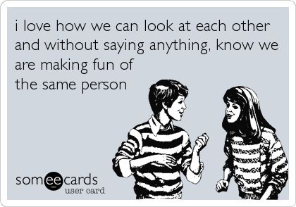 i love how we can look at each other and without saying anything, know we are making fun of the same person.  #someecards Quotes Distance Friendship, Quotes Loyalty, Quotes Distance, Thelma Louise, Mia 3, E Card, Ecards Funny, Someecards, Two People