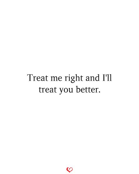 Treat me right and I'll treat you better . . . #relationship #quote #love #couple #quotes You Treat Me Good I'll Treat You Better, Treat Me Like You Love Me, Treat You Right Quotes, Treat Me Good Ill Treat You Better, Treat Her Better Quotes, First I Treat You How I Wanna Be Treated, Treated Right Quotes Relationships, Passion Relationship Quotes, Adjustment Quotes Relationship